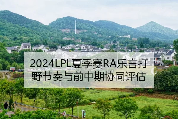 2024LPL夏季赛RA乐言打野节奏与前中期协同评估